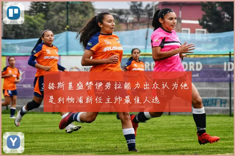 赫斯基盛赞伊劳拉能力出众认为他是利物浦新任主帅最佳人选