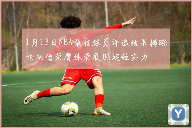 1月13日NBA最佳球员评选结果揭晓伦纳德荣膺殊荣展现超强实力