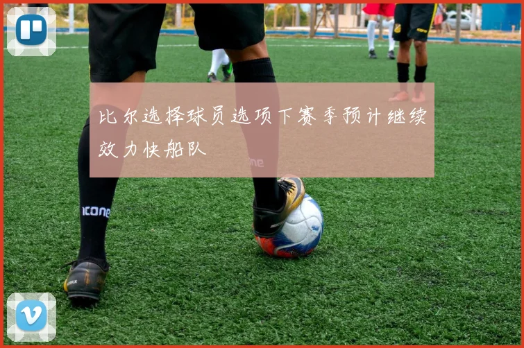 比尔选择球员选项下赛季预计继续效力快船队