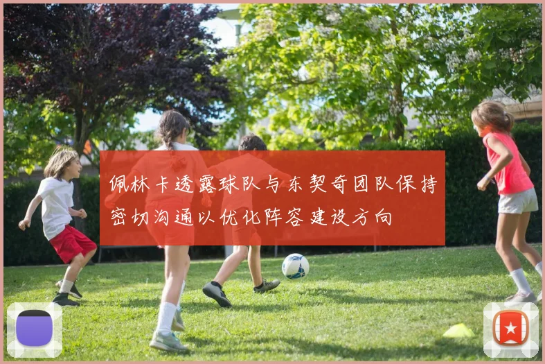 佩林卡透露球队与东契奇团队保持密切沟通以优化阵容建设方向