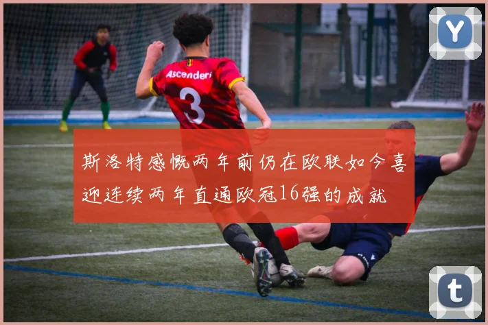 斯洛特感慨两年前仍在欧联如今喜迎连续两年直通欧冠16强的成就