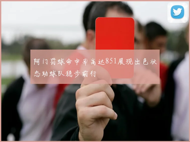 阿门罚球命中率高达851展现出色状态助球队稳步前行