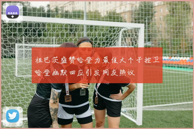 祖巴茨盛赞哈登为最佳大个子控卫哈登幽默回应引发网友热议