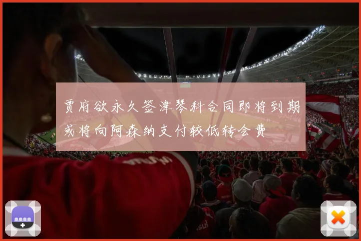 贾府欲永久签津琴科合同即将到期或将向阿森纳支付较低转会费