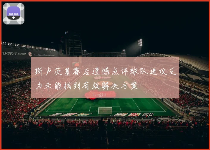斯卢茨基赛后遗憾点评球队进攻乏力未能找到有效解决方案