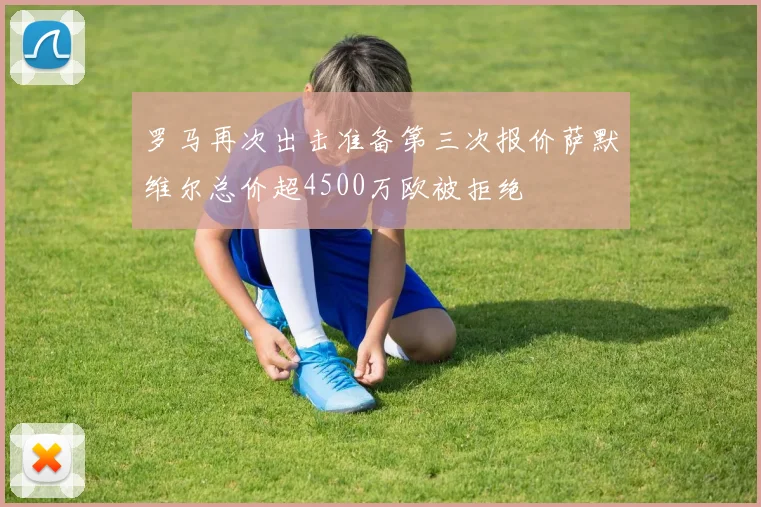 罗马再次出击准备第三次报价萨默维尔总价超4500万欧被拒绝