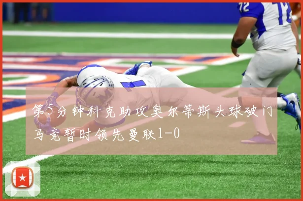 第5分钟科克助攻奥尔蒂斯头球破门马竞暂时领先曼联1-0