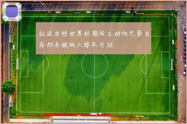 拉波尔特世界杯期间主动向巴萨自荐却未被纳入球队计划